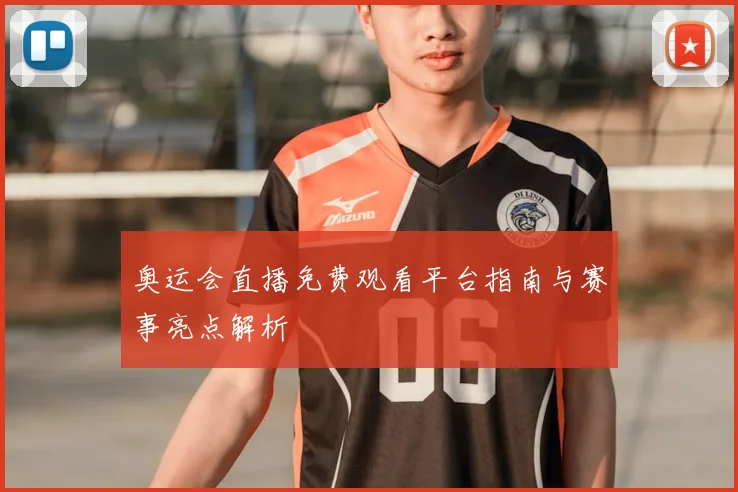奥运会直播免费观看平台指南与赛事亮点解析