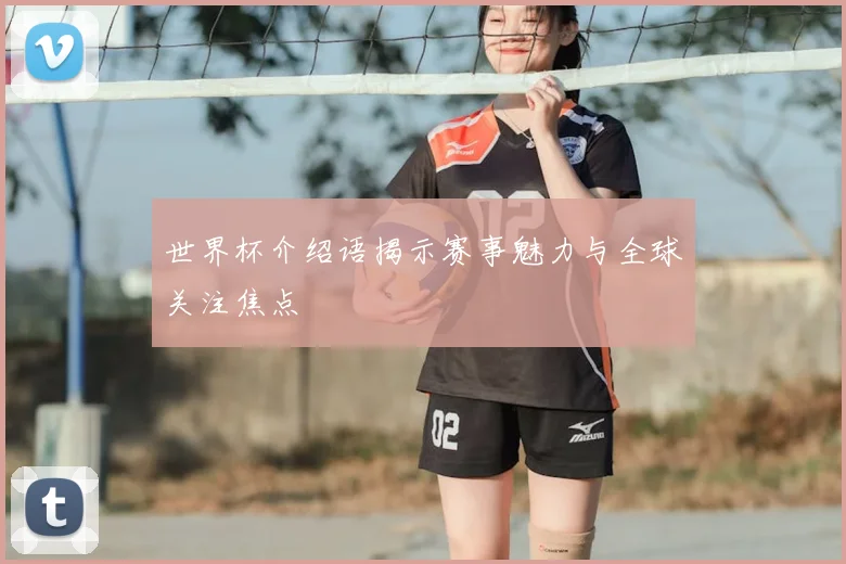 世界杯介绍语揭示赛事魅力与全球关注焦点