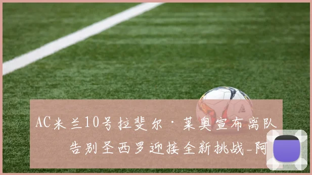 AC米兰10号拉斐尔·莱奥宣布离队,告别圣西罗迎接全新挑战_阿莱格里_欧元_欧冠
