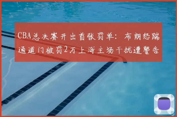 CBA总决赛开出首张罚单：布朗怒踹通道门被罚2万上海主场干扰遭警告