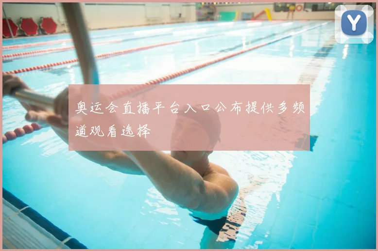 奥运会直播平台入口公布提供多频道观看选择