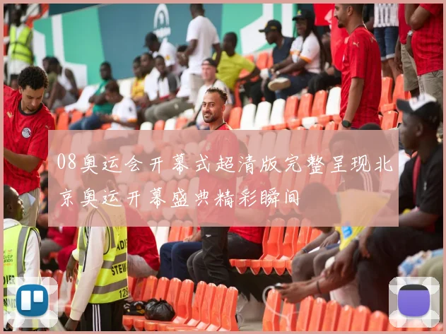 08奥运会开幕式超清版完整呈现北京奥运开幕盛典精彩瞬间