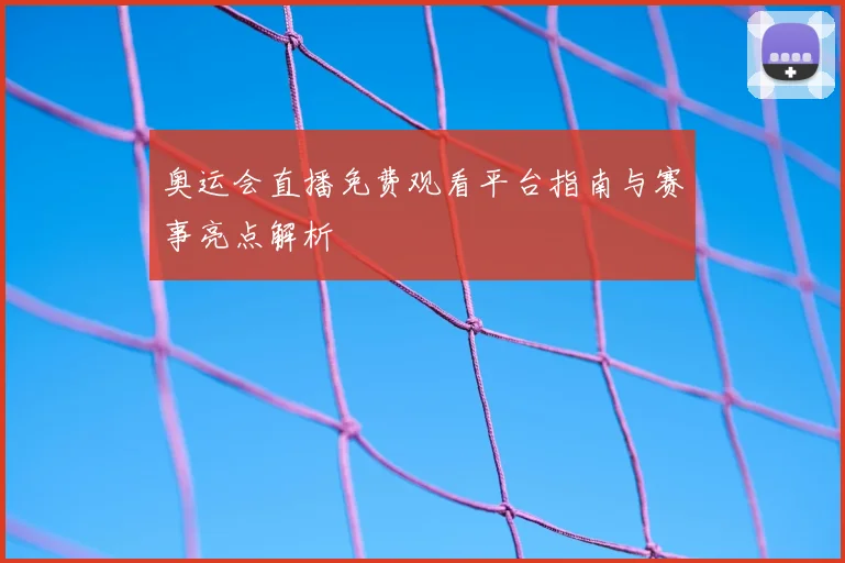 奥运会直播免费观看平台指南与赛事亮点解析
