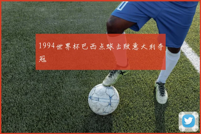 1994世界杯巴西点球击败意大利夺冠