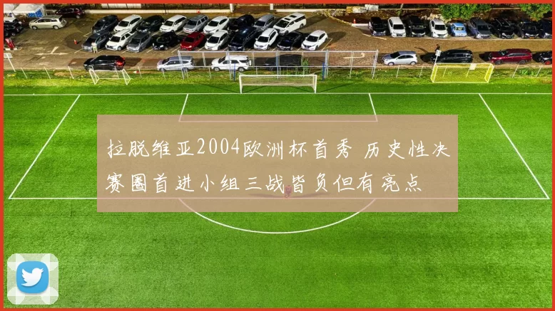 拉脱维亚2004欧洲杯首秀 历史性决赛圈首进小组三战皆负但有亮点