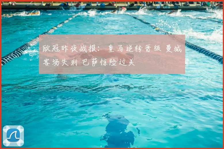 欧冠昨夜战报：皇马逆转晋级 曼城客场失利 巴萨惊险过关