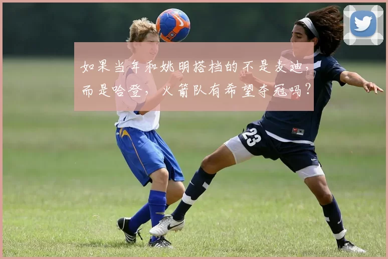 如果当年和姚明搭档的不是麦迪，而是哈登，火箭队有希望夺冠吗？