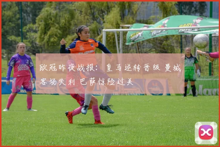 欧冠昨夜战报：皇马逆转晋级 曼城客场失利 巴萨惊险过关
