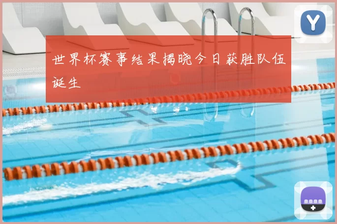世界杯赛事结果揭晓今日获胜队伍诞生