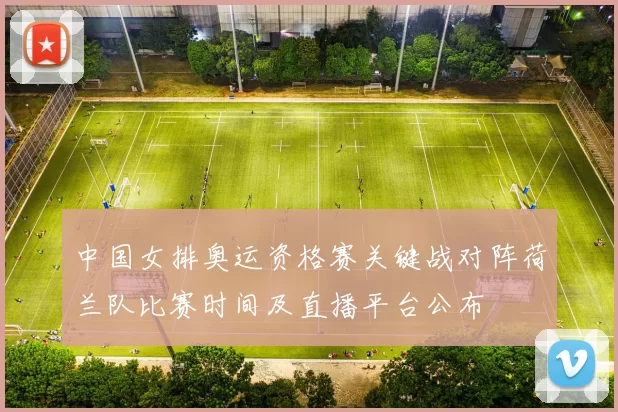 中国女排奥运资格赛关键战对阵荷兰队比赛时间及直播平台公布