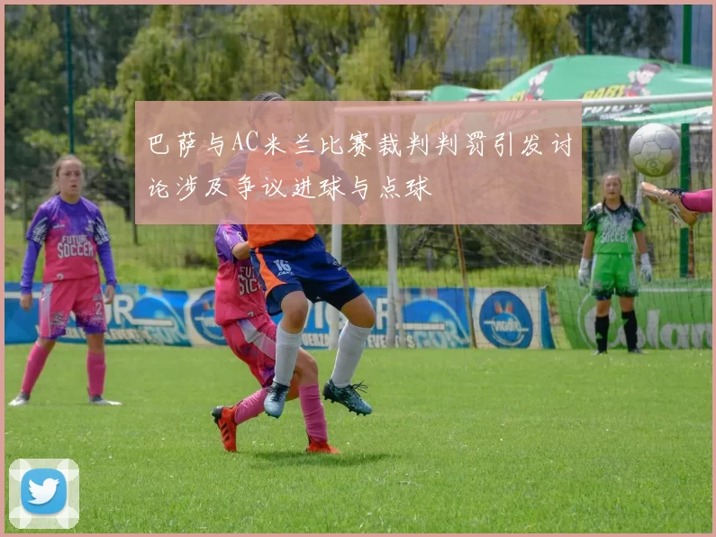 巴萨与AC米兰比赛裁判判罚引发讨论涉及争议进球与点球