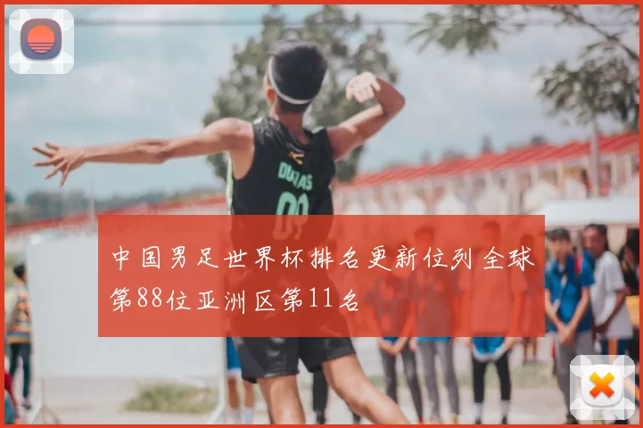 中国男足世界杯排名更新位列全球第88位亚洲区第11名
