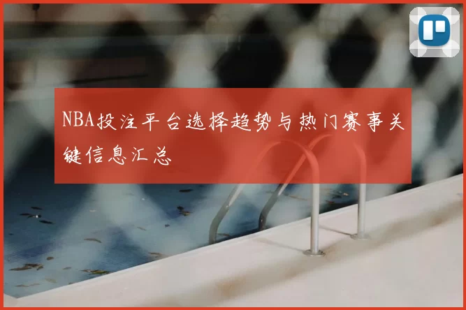 NBA投注平台选择趋势与热门赛事关键信息汇总