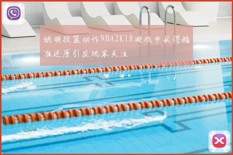 姚明投篮动作NBA2K18游戏中获得精准还原引发玩家关注