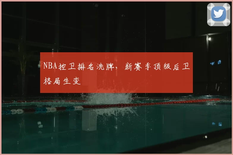 NBA控卫排名洗牌，新赛季顶级后卫格局生变