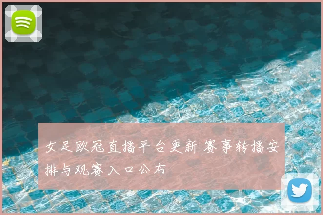 女足欧冠直播平台更新 赛事转播安排与观赛入口公布