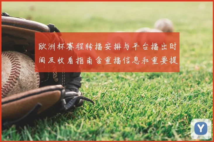 欧洲杯赛程转播安排与平台播出时间及收看指南含重播信息和重要提示