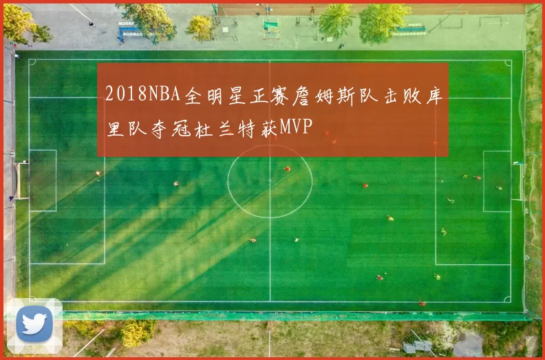 2018NBA全明星正赛詹姆斯队击败库里队夺冠杜兰特获MVP