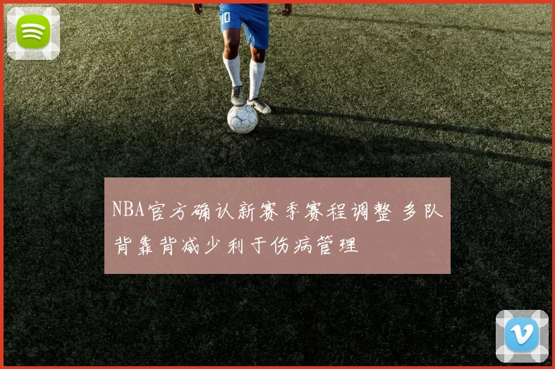 NBA官方确认新赛季赛程调整 多队背靠背减少利于伤病管理