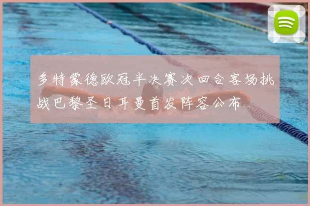 多特蒙德欧冠半决赛次回合客场挑战巴黎圣日耳曼首发阵容公布