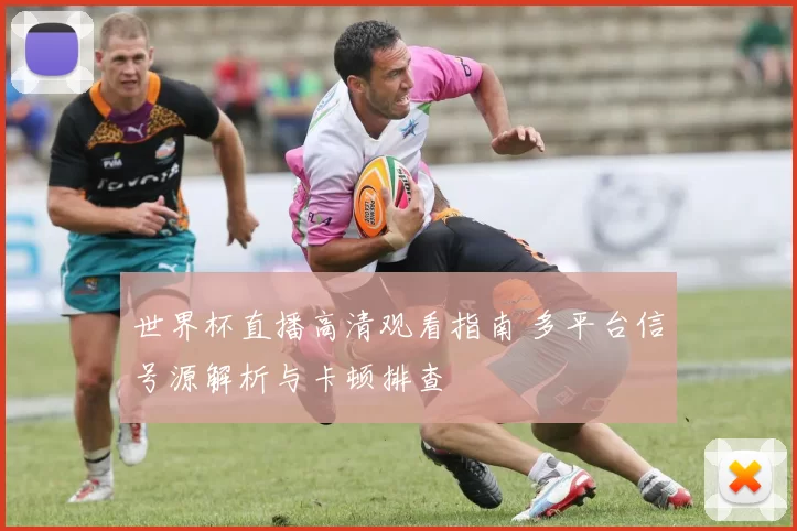 世界杯直播高清观看指南 多平台信号源解析与卡顿排查