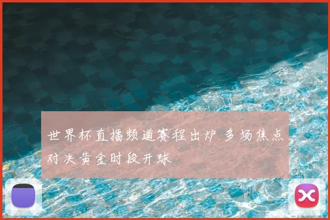 世界杯直播频道赛程出炉 多场焦点对决黄金时段开球