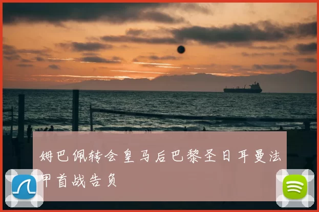 姆巴佩转会皇马后巴黎圣日耳曼法甲首战告负